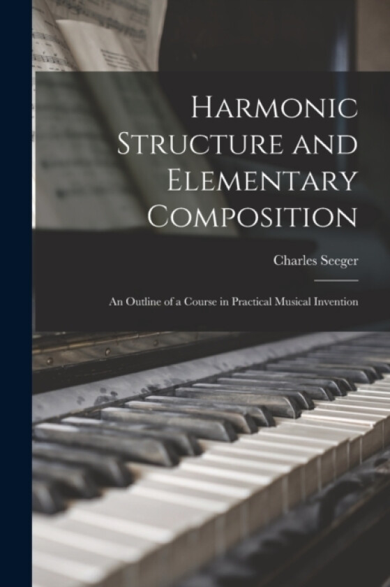 Harmonic Structure and Elementary Composition; an Outline of a Course in Practical Musical Invention av Charles Seeger (Paperback)