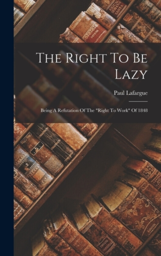 The Right To Be Lazy av Paul Lafargue (Hardcover)