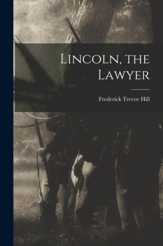 Lincoln, the Lawyer av Frederick Trevor Hill (Paperback)