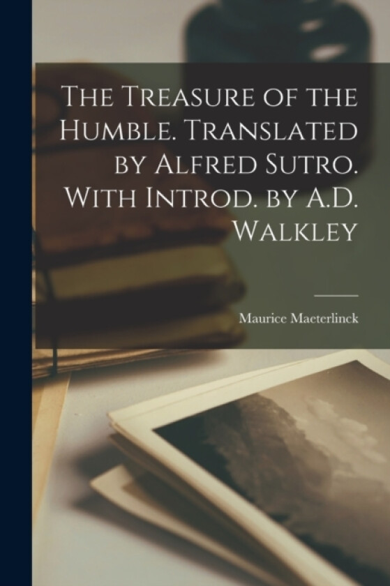 The Treasure of the Humble. Translated by Alfred Sutro. With Introd. by A.D. Walkley av Maurice Maeterlinck (Paperback)