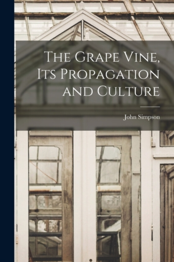 The Grape Vine, its Propagation and Culture av John Simpson (Paperback)