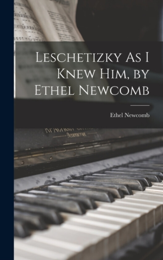 Leschetizky As I Knew Him, by Ethel Newcomb av Ethel Newcomb (Hardcover)