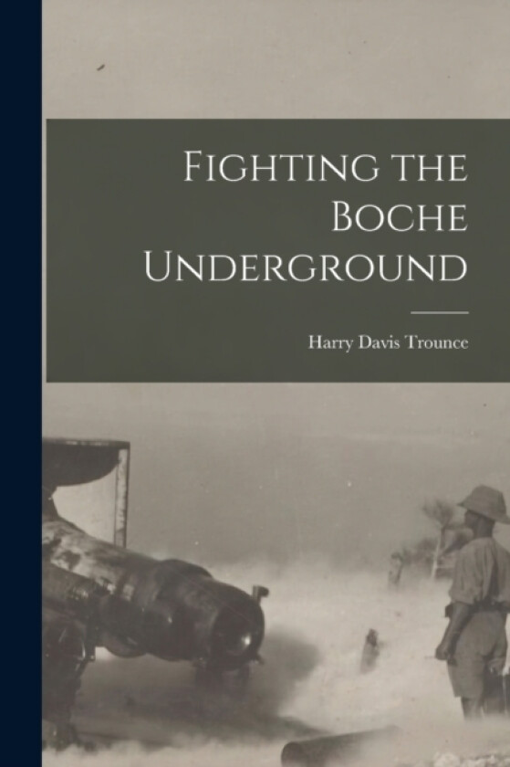 Fighting the Boche Underground av Harry Davis Trounce (Paperback)