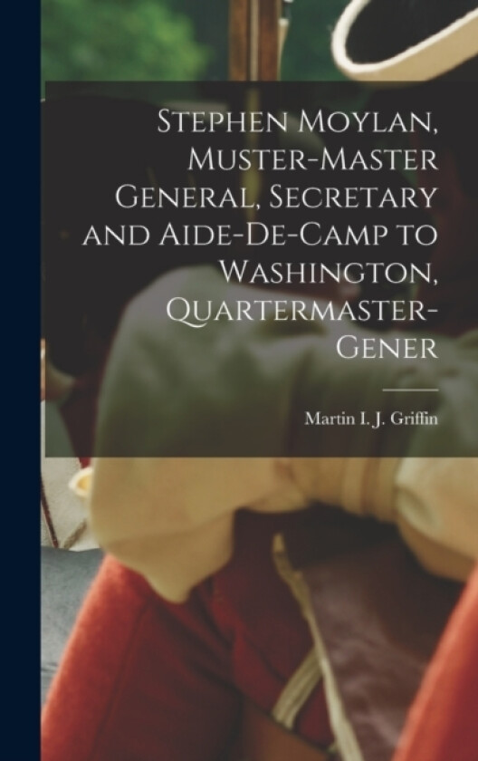 Stephen Moylan, Muster-master General, Secretary and Aide-de-camp to Washington, Quartermaster-gener av Martin I J (Hardcover)