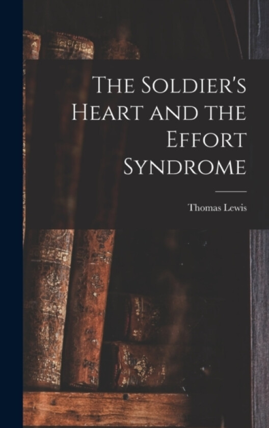 The Soldier's Heart and the Effort Syndrome av Thomas Lewis (Hardcover)