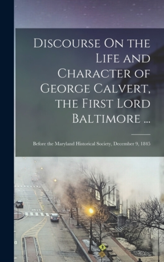 Discourse On the Life and Character of George Calvert, the First Lord Baltimore ... av Anonymous (Hardcover)