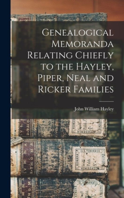 Genealogical Memoranda Relating Chiefly to the Hayley, Piper, Neal and Ricker Families av John William Hayley (Hardcover)