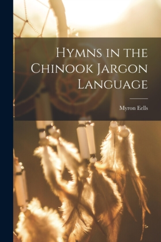 Hymns in the Chinook Jargon Language av Myron Eells (Paperback)
