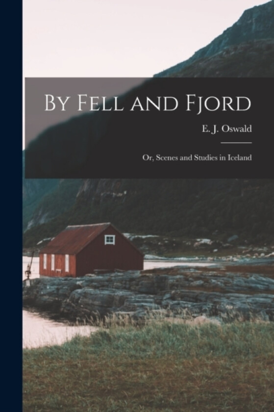 By Fell and Fjord; or, Scenes and Studies in Iceland av E J Oswald (Paperback)