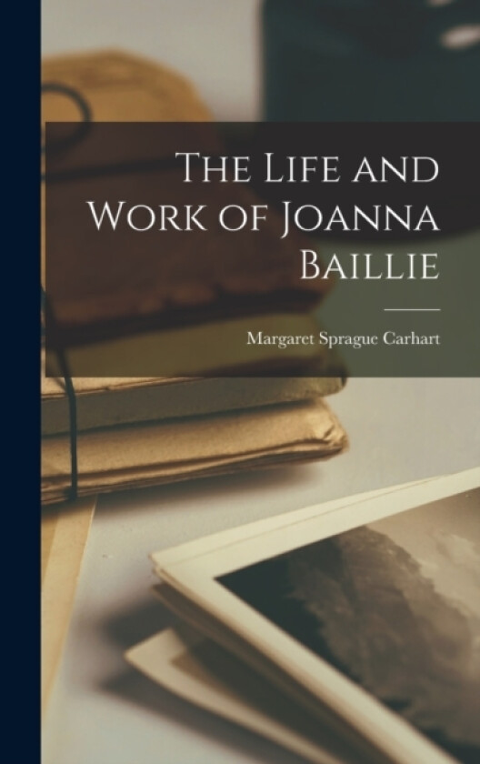 The Life and Work of Joanna Baillie av Carhart Margaret Sprague (Hardcover)