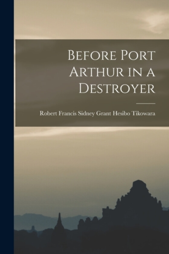 Before Port Arthur in a Destroyer av Robert Francis Sidney Grant Tikowara (Paperback)