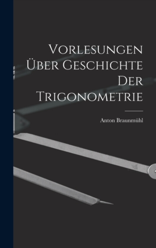 Vorlesungen uber Geschichte der Trigonometrie av Anton Braunmuhl (Hardcover)