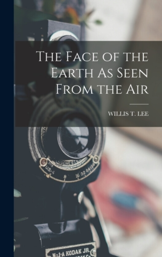 The Face of the Earth As Seen From the Air av Willis T Lee (Hardcover)