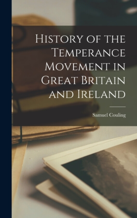 History of the Temperance Movement in Great Britain and Ireland av Samuel Couling (Hardcover)