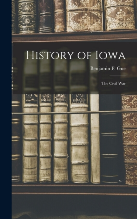 History of Iowa av Benjamin F Gue (Hardcover)