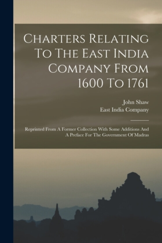 Charters Relating To The East India Company From 1600 To 1761 av East India Company, John Shaw (Paperback)