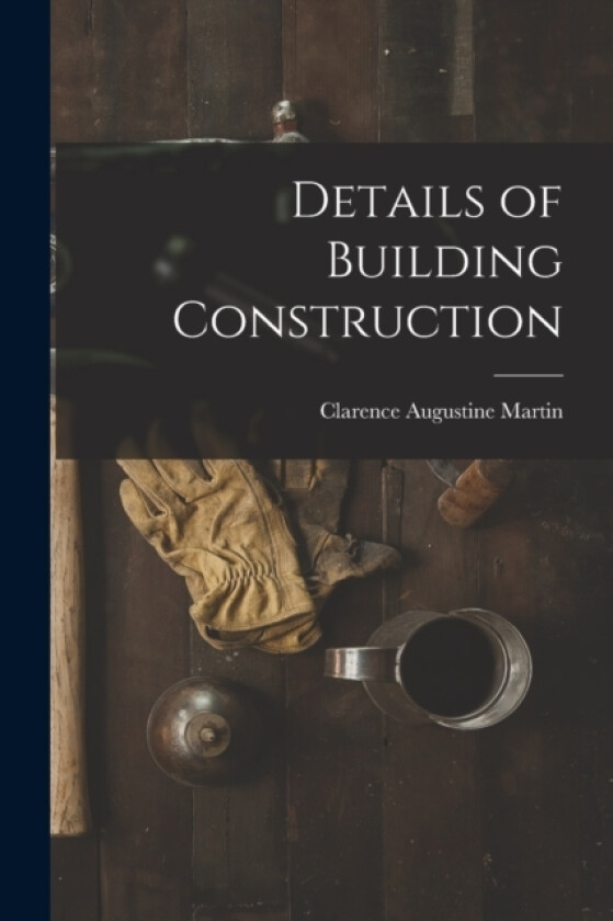 Details of Building Construction av Clarence Augustine Martin (Paperback)
