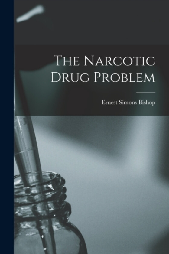 The Narcotic Drug Problem av Ernest Simons Bishop (Paperback)