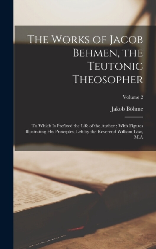 The Works of Jacob Behmen, the Teutonic Theosopher av Jakob Bohme (Hardcover)