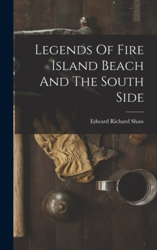 Legends Of Fire Island Beach And The South Side av Edward Richard Shaw (Hardcover)