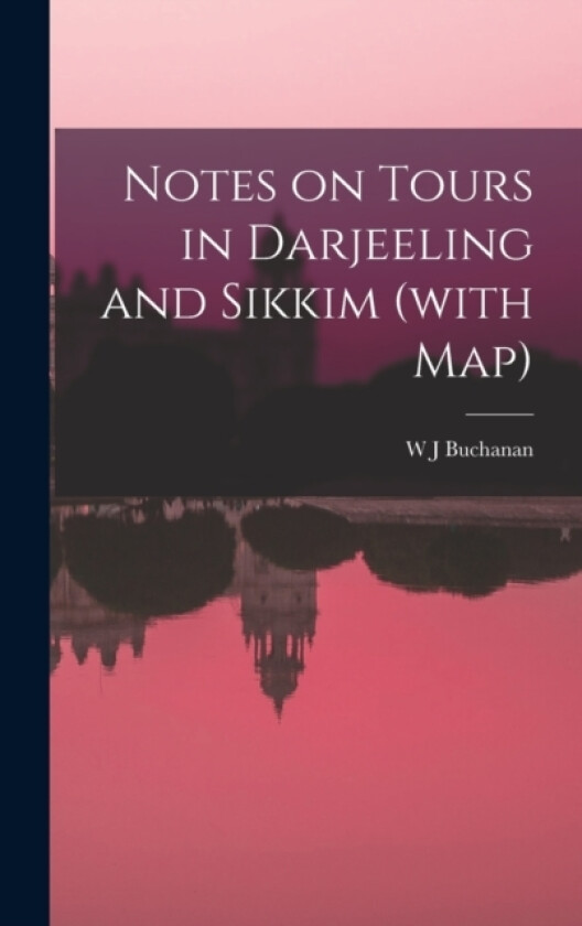 Notes on Tours in Darjeeling and Sikkim (with map) av W J Buchanan (Hardcover)