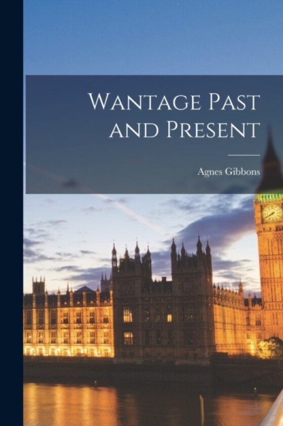 Wantage Past and Present av Agnes Gibbons (Paperback)