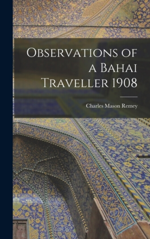 Observations of a Bahai Traveller 1908 av Charles Mason Remey (Hardcover)