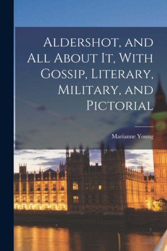 Aldershot, and All About It, With Gossip, Literary, Military, and Pictorial av Marianne Young (Paperback)