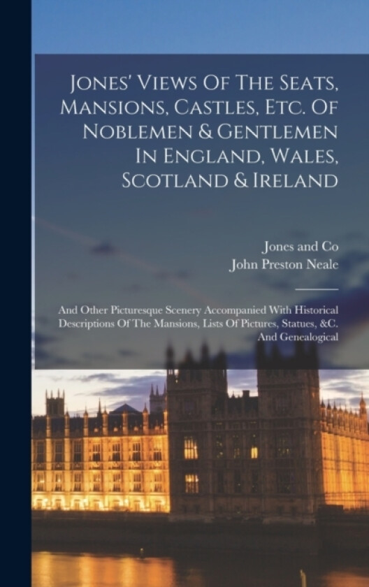 Jones' Views Of The Seats, Mansions, Castles, Etc. Of Noblemen & Gentlemen In England, Wales, Scotland & Ireland av John Preston Neale (Hardcover)