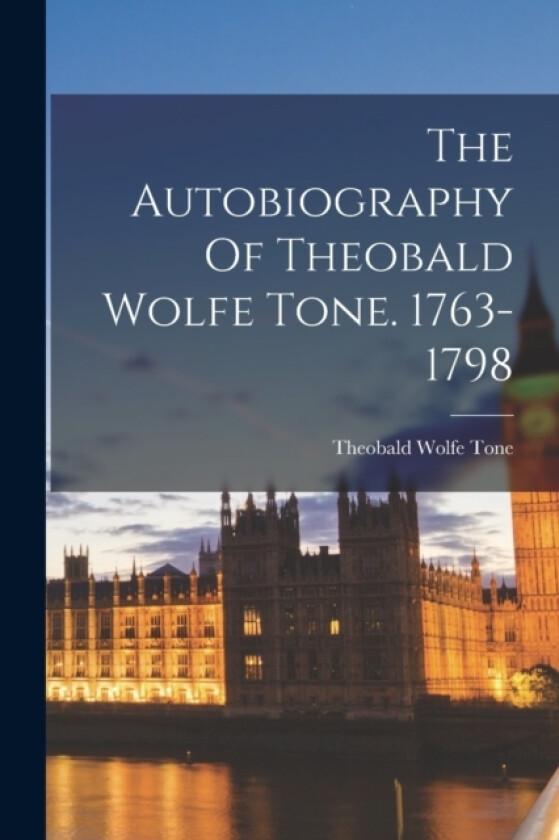 The Autobiography Of Theobald Wolfe Tone. 1763-1798 av Theobald Wolfe Tone (Paperback)