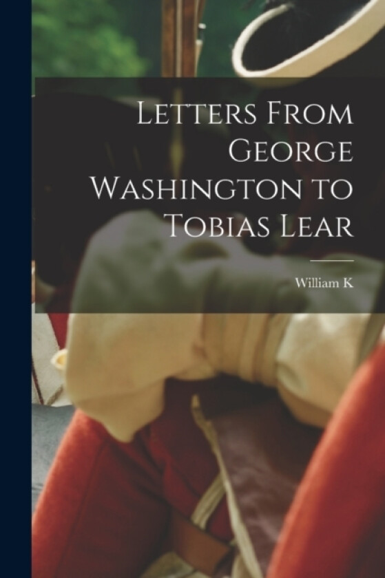 Letters From George Washington to Tobias Lear av William K 1857-1931 Bixby (Paperback)