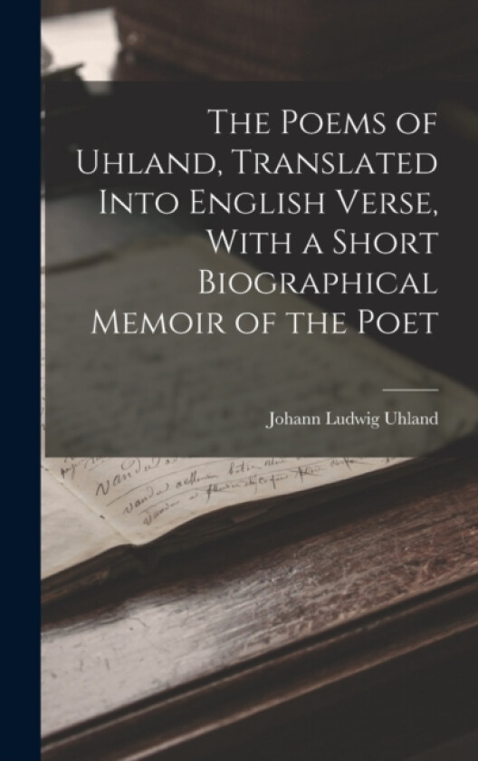 The Poems of Uhland, Translated Into English Verse, With a Short Biographical Memoir of the Poet av Johann Ludwig Uhland (Hardcover)