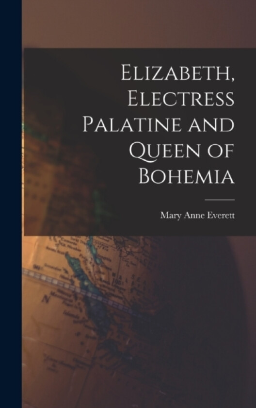 Elizabeth, Electress Palatine and Queen of Bohemia av Mary Anne Everett (Hardcover)