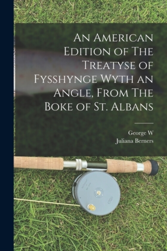 An American Edition of The Treatyse of Fysshynge Wyth an Angle, From The Boke of St. Albans av Juliana Berners, George W 1840-1903 Van Siclen (Paperback)