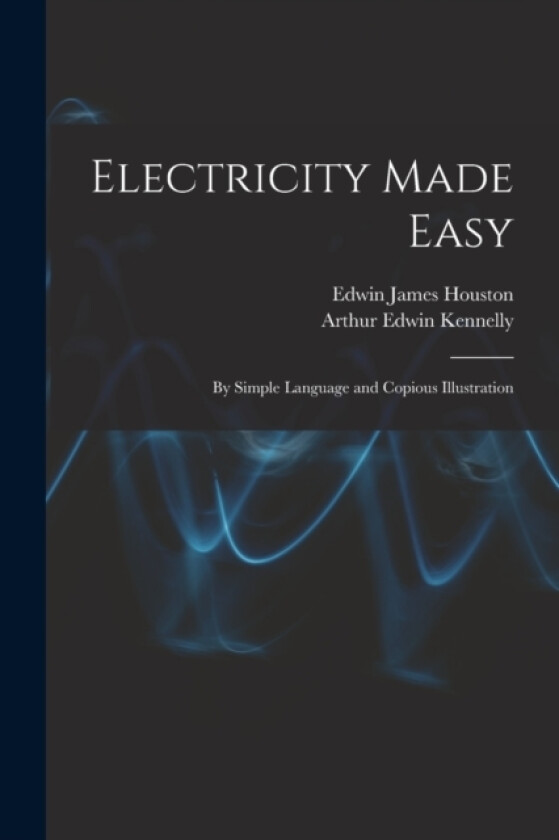 Electricity Made Easy av Edwin James Houston, Arthur Edwin Kennelly (Paperback)