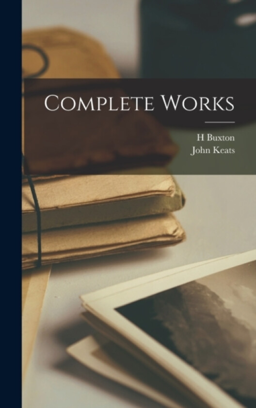 Complete Works av John Keats, H Buxton 1842-1917 Forman (Hardcover)