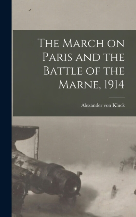 The March on Paris and the Battle of the Marne, 1914 av Alexander Von Kluck (Hardcover)
