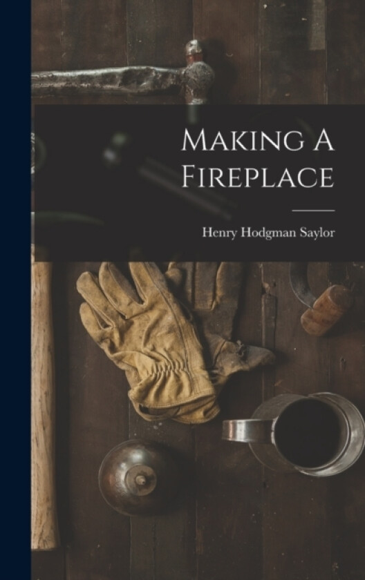 Making A Fireplace av Henry Hodgman Saylor (Hardcover)