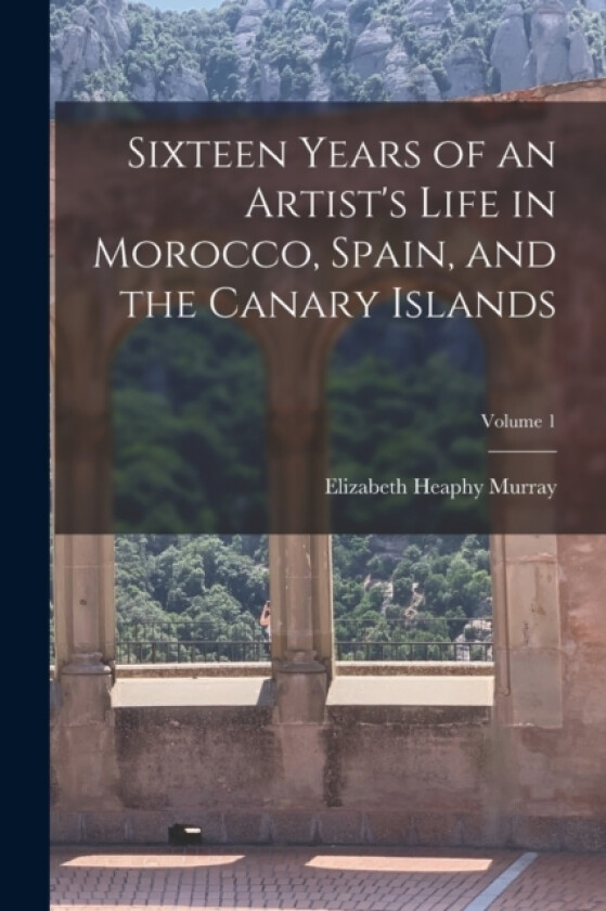 Sixteen Years of an Artist's Life in Morocco, Spain, and the Canary Islands; Volume 1 av Elizabeth Heaphy Murray (Paperback)