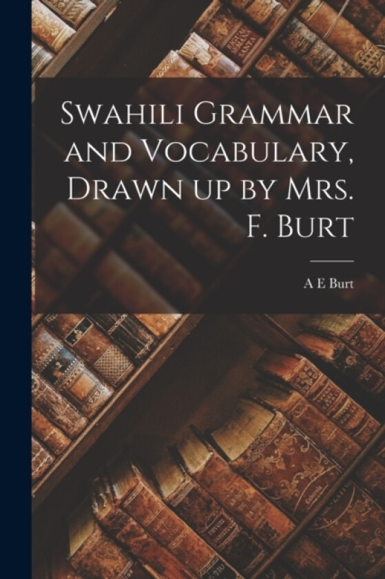 Swahili Grammar and Vocabulary, Drawn up by Mrs. F. Burt av A E Burt (Paperback)