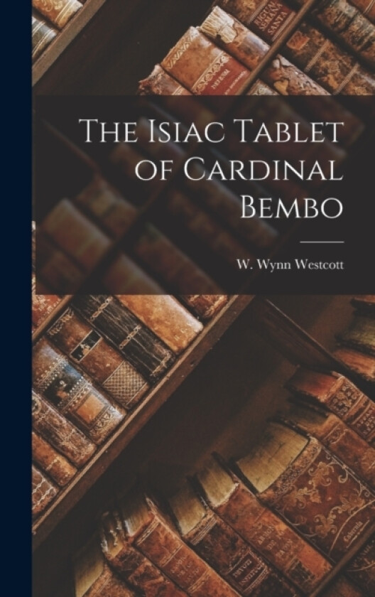 The Isiac Tablet of Cardinal Bembo av W Wynn Westcott (Hardcover)