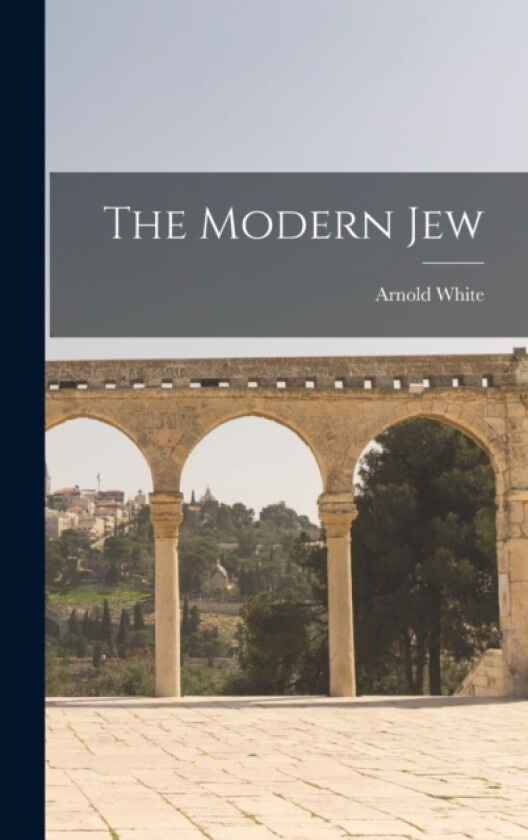 The Modern Jew av Arnold White (Hardcover)