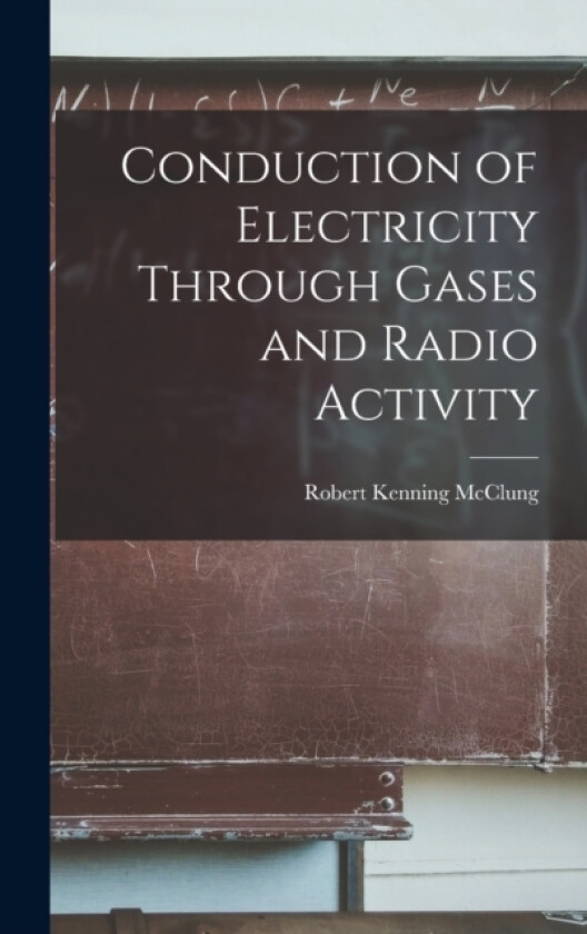 Conduction of Electricity Through Gases and Radio Activity av Robert Kenning McClung (Hardcover)