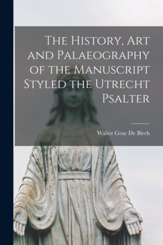 The History, Art and Palaeography of the Manuscript Styled the Utrecht Psalter av Walter Gray De Birch (Paperback)