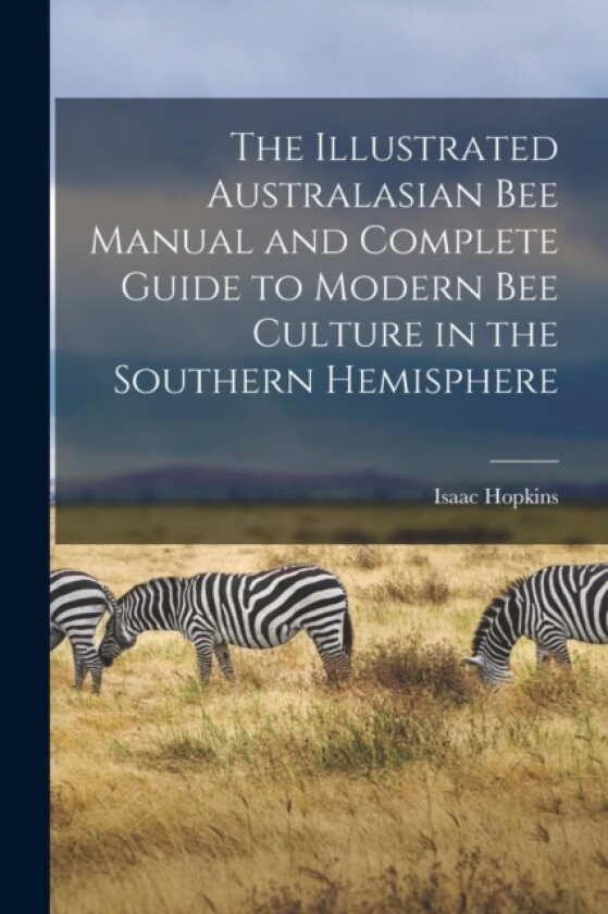 The Illustrated Australasian bee Manual and Complete Guide to Modern bee Culture in the Southern Hemisphere av Isaac Hopkins (Paperback)