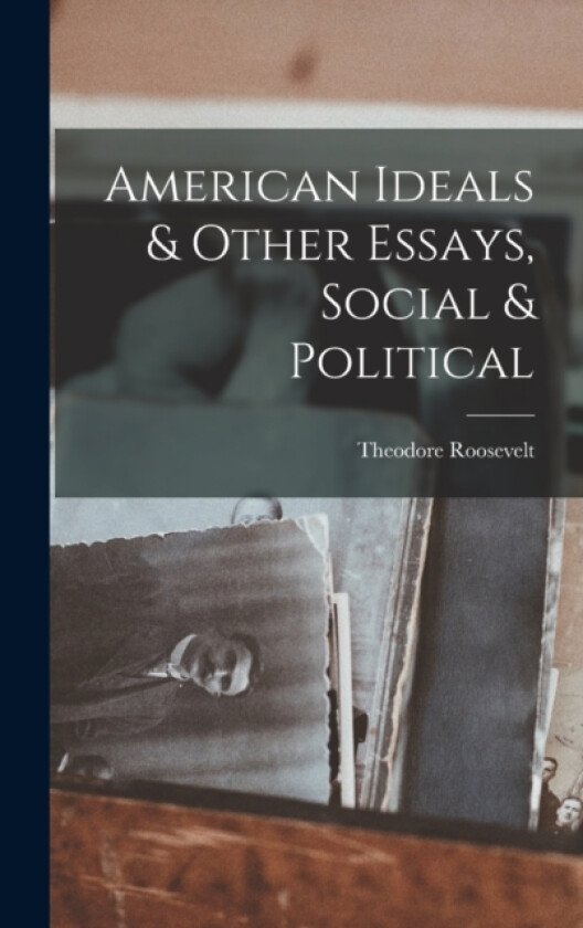 American Ideals & Other Essays, Social & Political av Theodore Roosevelt (Hardcover)