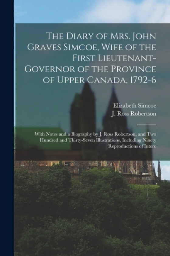 The Diary of Mrs. John Graves Simcoe, Wife of the First Lieutenant-governor of the Province of Upper Canada, 1792-6 av J Ross 1841-1918 Robertson, Elizabeth Simcoe (Paperback)