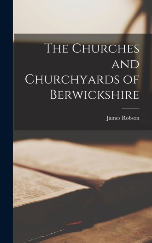 The Churches and Churchyards of Berwickshire av Robson James (Hardcover)