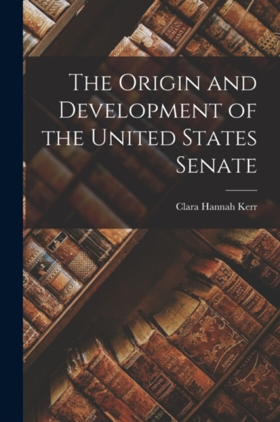 The Origin and Development of the United States Senate av Clara Hannah Kerr (Paperback)