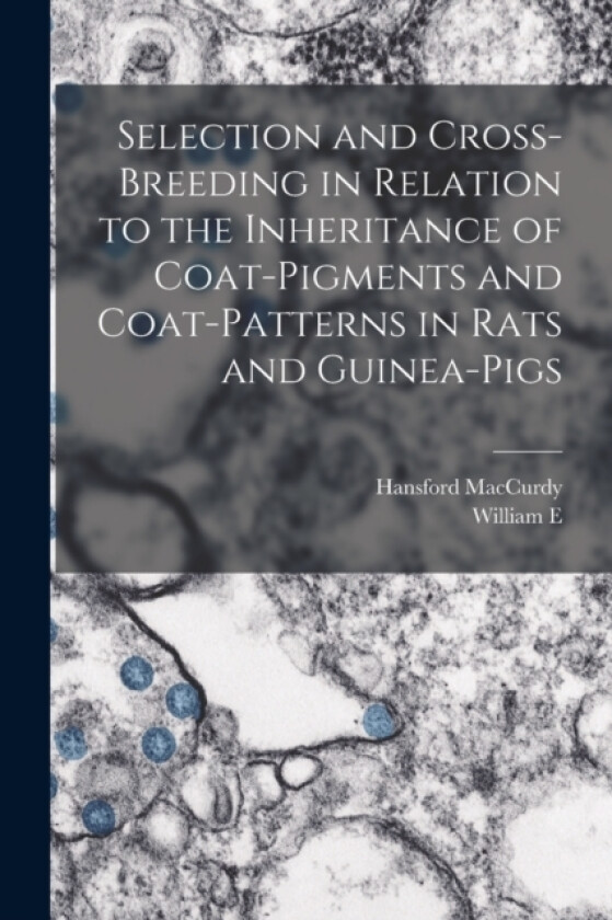 Selection and Cross-breeding in Relation to the Inheritance of Coat-pigments and Coat-patterns in Rats and Guinea-pigs av Hansford MacCurdy, William E 1867-1962 Castle (Paperback)